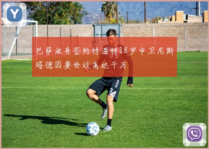 巴萨放弃签约特温特18岁中卫尼斯塔德因要价过高达千万