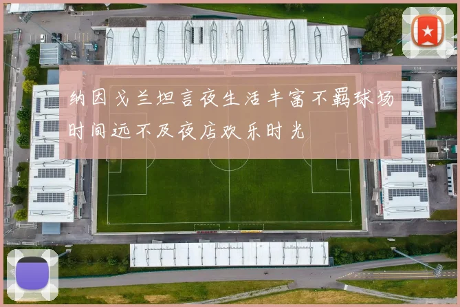 纳因戈兰坦言夜生活丰富不羁球场时间远不及夜店欢乐时光