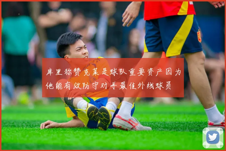 库里称赞克莱是球队重要资产因为他能有效防守对手最佳外线球员