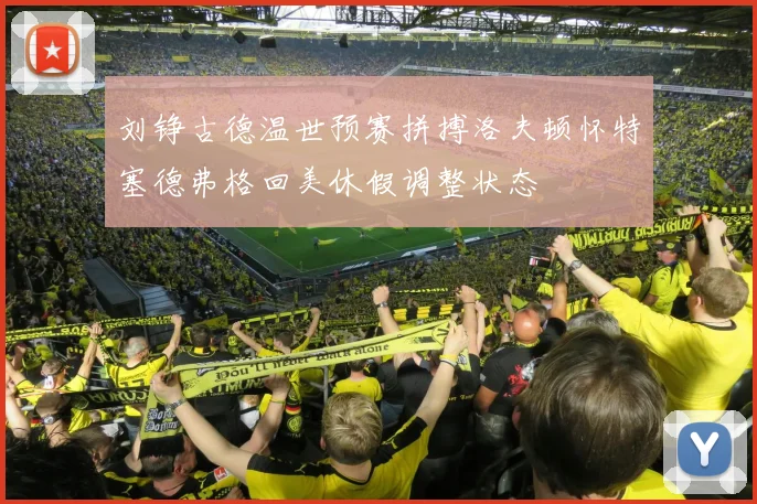 刘铮古德温世预赛拼搏洛夫顿怀特塞德弗格回美休假调整状态