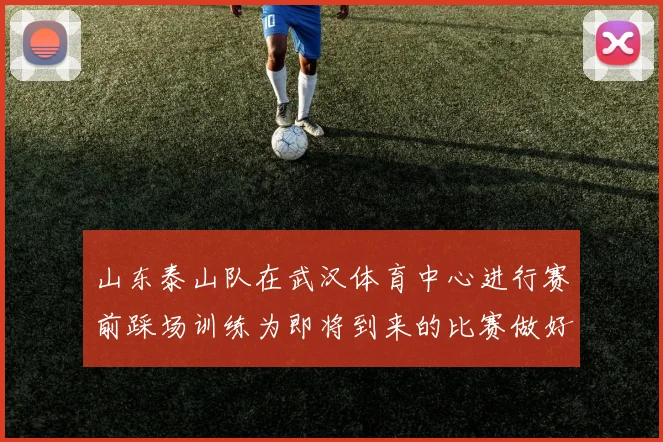 山东泰山队在武汉体育中心进行赛前踩场训练为即将到来的比赛做好准备