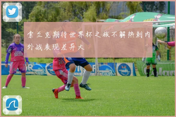 索兰克期待世界杯之旅不解热刺内外战表现差异大