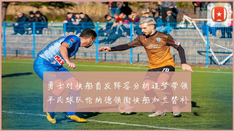 勇士对快船首发阵容分析追梦带领平民球队伦纳德领衔快船加兰替补首秀