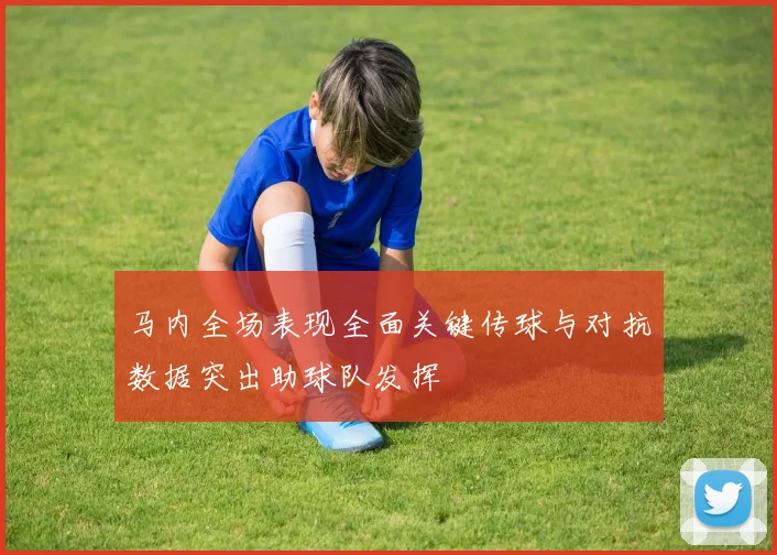 马内全场表现全面关键传球与对抗数据突出助球队发挥