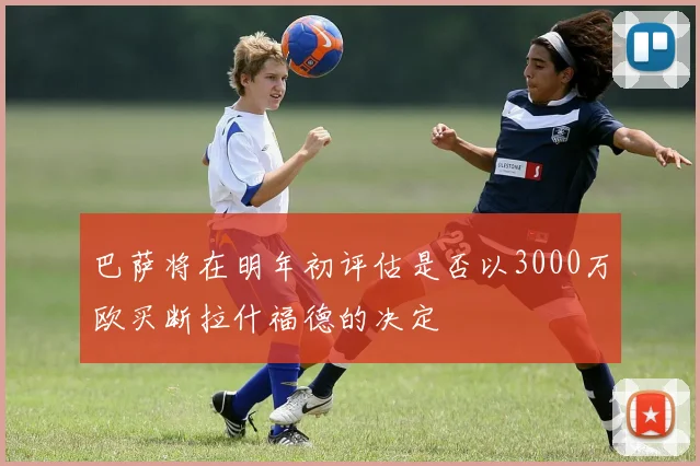 巴萨将在明年初评估是否以3000万欧买断拉什福德的决定