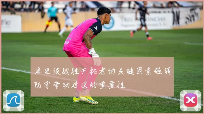 库里谈战胜开拓者的关键因素强调防守带动进攻的重要性