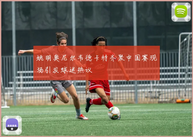 姚明奥尼尔韦德卡特齐聚中国赛现场引发球迷热议