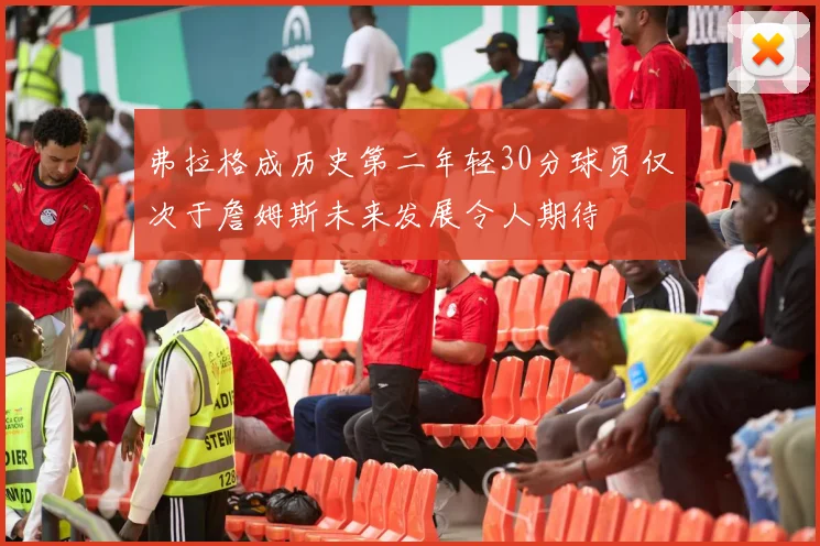 弗拉格成历史第二年轻30分球员仅次于詹姆斯未来发展令人期待