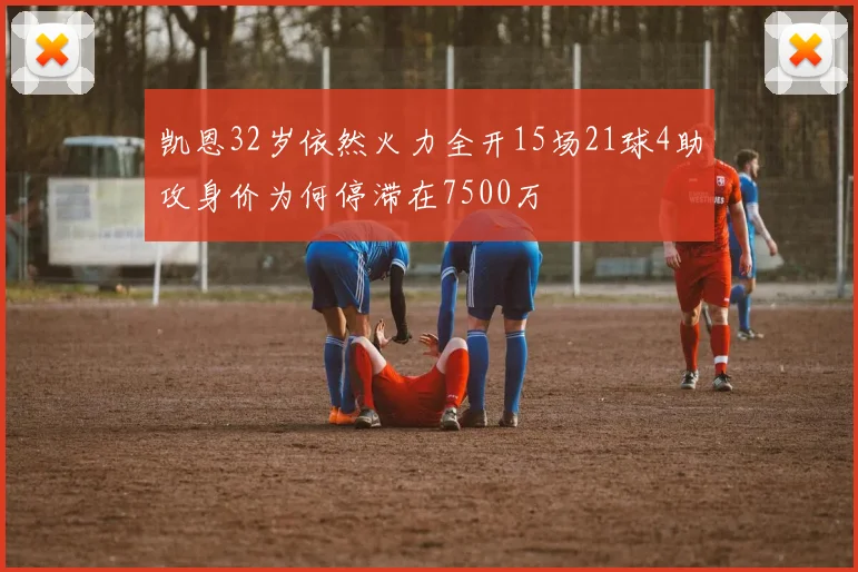 凯恩32岁依然火力全开15场21球4助攻身价为何停滞在7500万